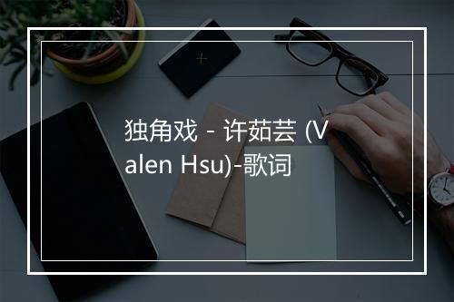 独角戏 - 许茹芸 (Valen Hsu)-歌词