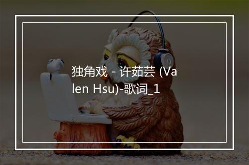 独角戏 - 许茹芸 (Valen Hsu)-歌词_1