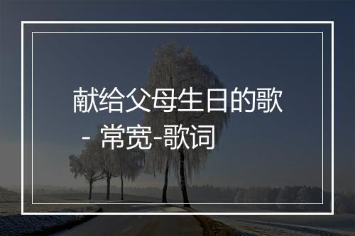 献给父母生日的歌 - 常宽-歌词