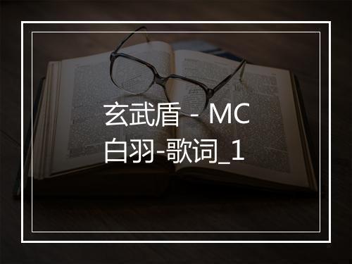 玄武盾 - MC白羽-歌词_1