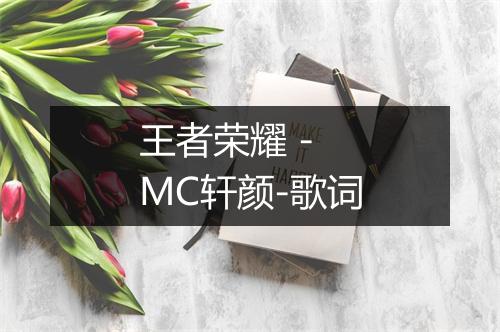 王者荣耀 - MC轩颜-歌词