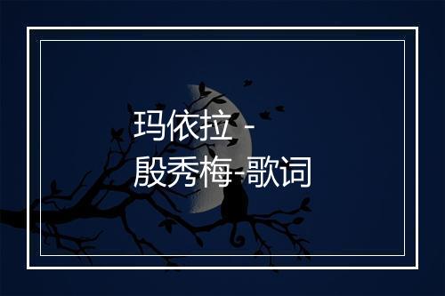 玛依拉 - 殷秀梅-歌词