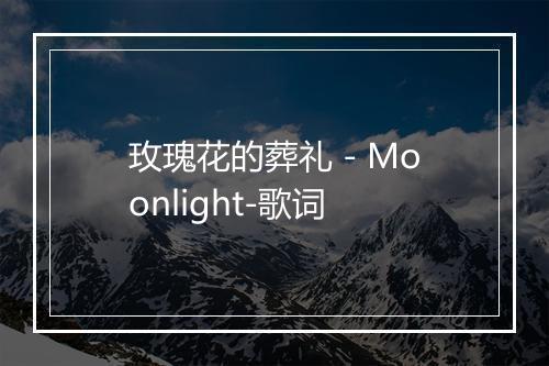 玫瑰花的葬礼 - Moonlight-歌词