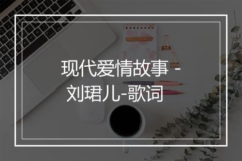 现代爱情故事 - 刘珺儿-歌词