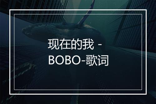 现在的我 - BOBO-歌词