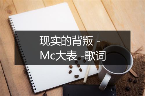 现实的背叛 - Mc大表 -歌词