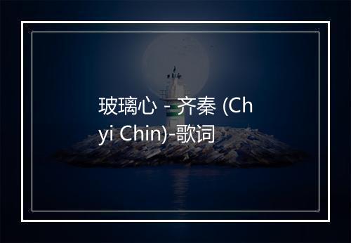 玻璃心 - 齐秦 (Chyi Chin)-歌词