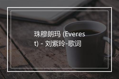 珠穆朗玛 (Everest) - 刘紫玲-歌词