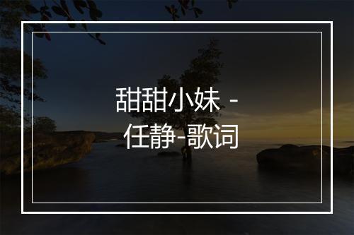 甜甜小妹 - 任静-歌词