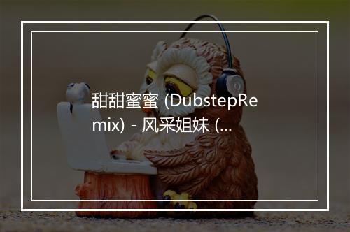 甜甜蜜蜜 (DubstepRemix) - 风采姐妹 (Summer Grace)-歌词