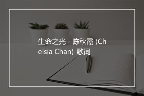 生命之光 - 陈秋霞 (Chelsia Chan)-歌词