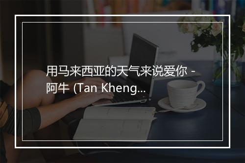 用马来西亚的天气来说爱你 - 阿牛 (Tan Kheng Seong)-歌词