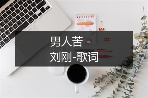 男人苦 - 刘刚-歌词