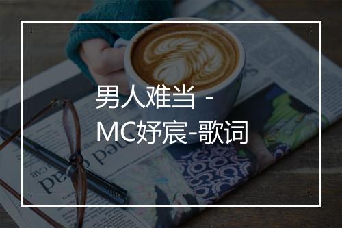 男人难当 - MC妤宸-歌词