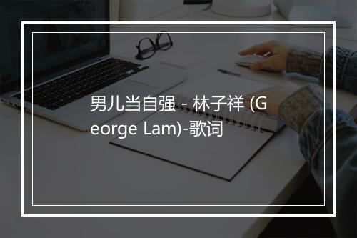 男儿当自强 - 林子祥 (George Lam)-歌词