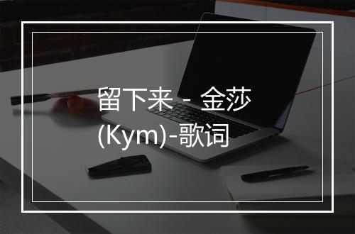 留下来 - 金莎 (Kym)-歌词