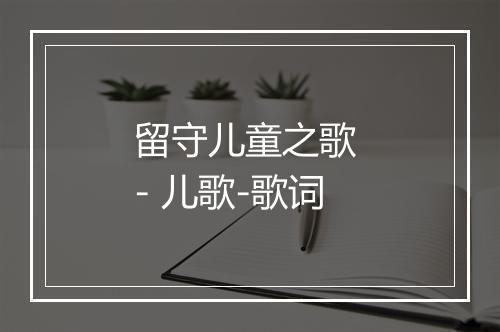 留守儿童之歌 - 儿歌-歌词