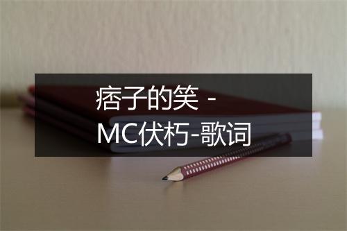 痞子的笑 - MC伏朽-歌词