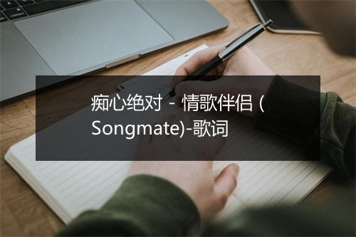 痴心绝对 - 情歌伴侣 (Songmate)-歌词