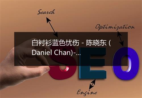 白衬衫蓝色忧伤 - 陈晓东 (Daniel Chan)-歌词