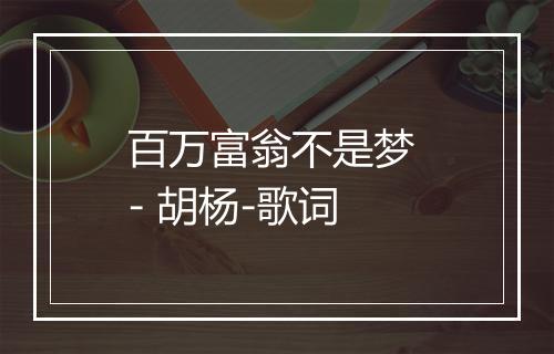 百万富翁不是梦 - 胡杨-歌词