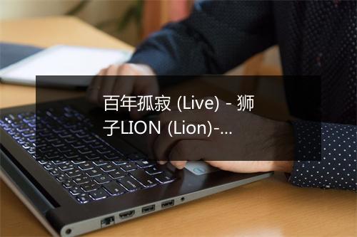 百年孤寂 (Live) - 狮子LION (Lion)-歌词