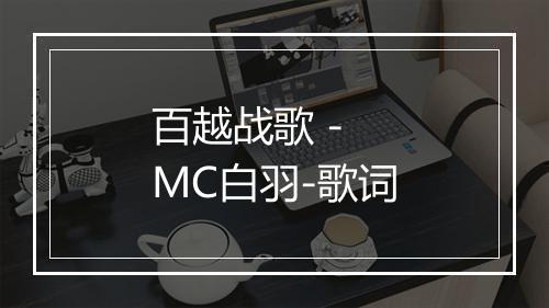 百越战歌 - MC白羽-歌词