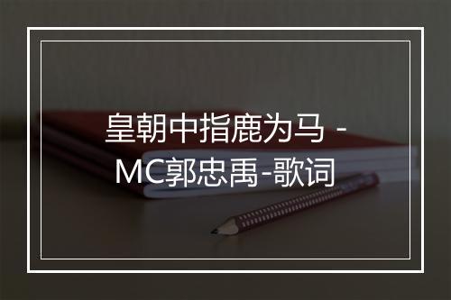 皇朝中指鹿为马 - MC郭忠禹-歌词