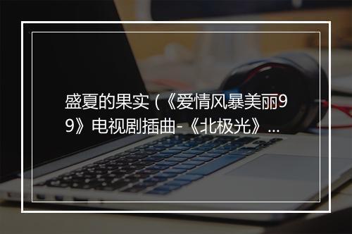 盛夏的果实 (《爱情风暴美丽99》电视剧插曲-《北极光》国语版) - 莫文蔚-歌词