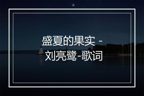 盛夏的果实 - 刘亮鹭-歌词