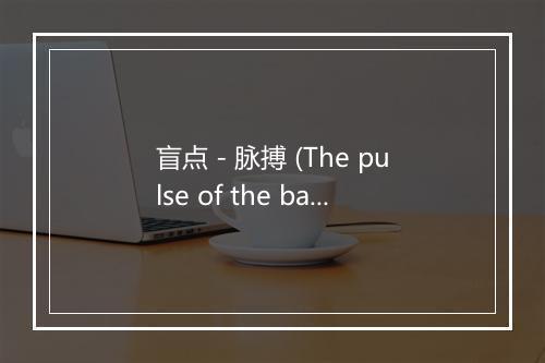 盲点 - 脉搏 (The pulse of the band)-歌词