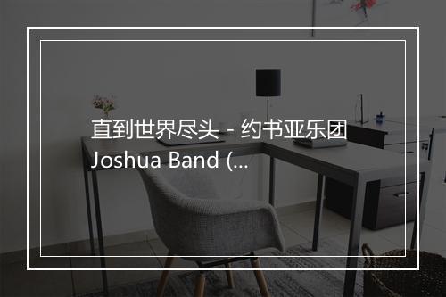 直到世界尽头 - 约书亚乐团 Joshua Band (Joshua Band)-歌词