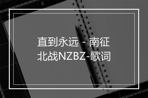 直到永远 - 南征北战NZBZ-歌词