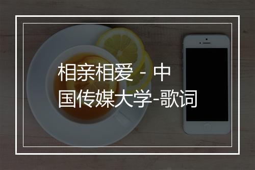 相亲相爱 - 中国传媒大学-歌词