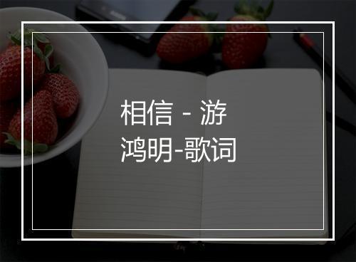 相信 - 游鸿明-歌词