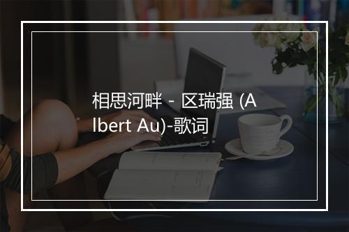 相思河畔 - 区瑞强 (Albert Au)-歌词