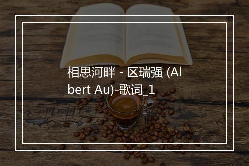 相思河畔 - 区瑞强 (Albert Au)-歌词_1