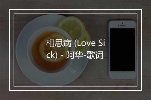 相思病 (Love Sick) - 阿华-歌词