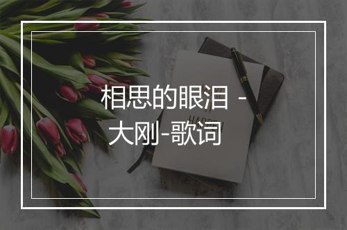 相思的眼泪 - 大刚-歌词