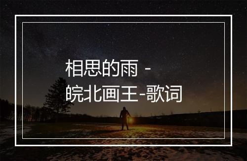 相思的雨 - 皖北画王-歌词