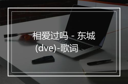 相爱过吗 - 东城 (dve)-歌词