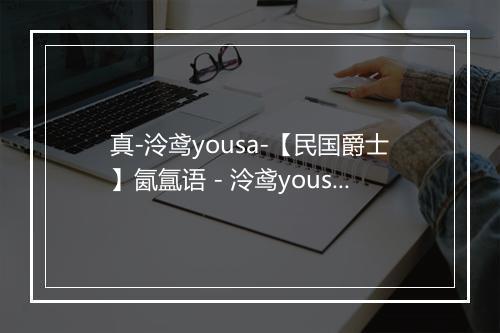 真-泠鸢yousa-【民国爵士】氤氲语 - 泠鸢yousa-歌词