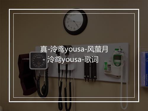 真-泠鸢yousa-风萤月 - 泠鸢yousa-歌词