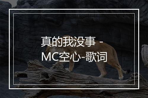 真的我没事 - MC空心-歌词