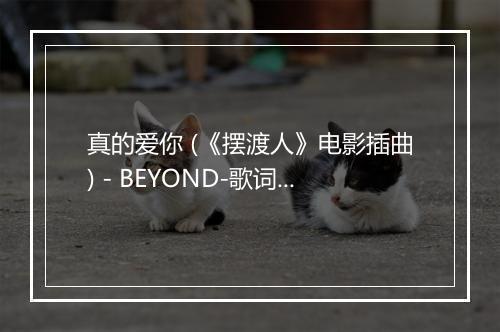 真的爱你 (《摆渡人》电影插曲) - BEYOND-歌词_2