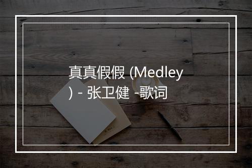 真真假假 (Medley) - 张卫健 -歌词