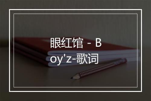 眼红馆 - Boy'z-歌词