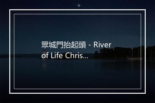 眾城門抬起頭 - River of Life Christian Church-歌词