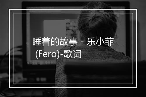 睡着的故事 - 乐小菲 (Fero)-歌词