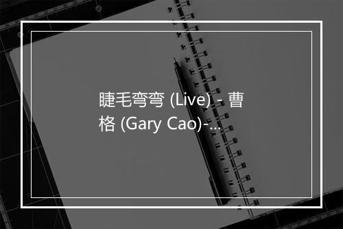 睫毛弯弯 (Live) - 曹格 (Gary Cao)-歌词